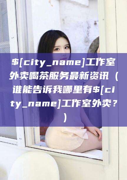 滦南工作室外卖喝茶服务最新资讯（谁能告诉我哪里有滦南工作室外卖？）