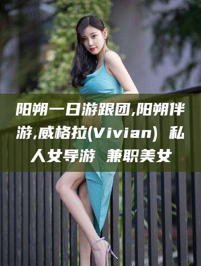 滦南阳朔一日游跟团,阳朔伴游,威格拉(Vivian) 私人女导游 兼职美女