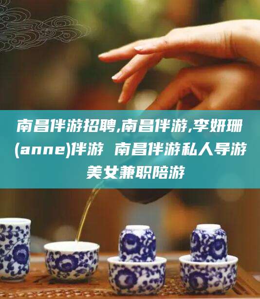 滦南南昌伴游招聘,南昌伴游,李妍珊(anne)伴游 南昌伴游私人导游 美女兼职陪游