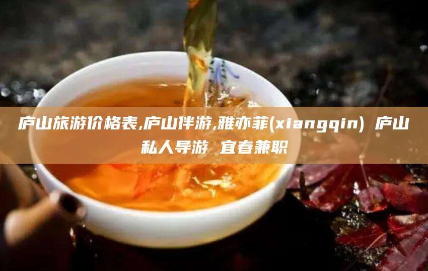 滦南庐山旅游价格表,庐山伴游,雅亦菲(xiangqin) 庐山私人导游 宜春兼职