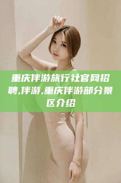 滦南重庆伴游旅行社官网招聘,伴游,重庆伴游部分景区介绍