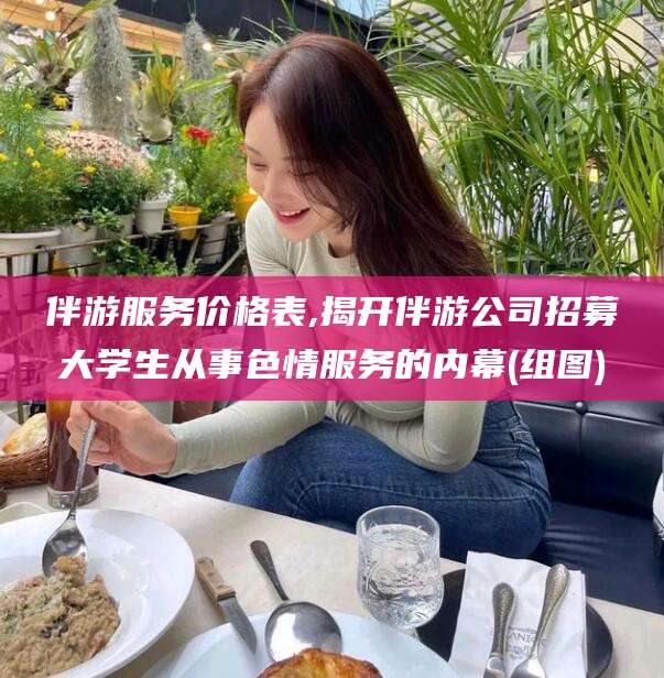 滦南伴游服务价格表,揭开伴游公司招募大学生从事色情服务的内幕(组图)