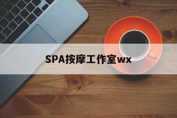 什么是spa按摩最新资讯（谁能告诉我哪里有滦南SPA按摩工作室wx？）