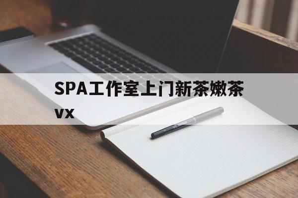 滦南广州哪里可以找约茶新茶的品茶地最新资讯（谁能告诉我哪里有滦南SPA工作室上门新茶嫩茶vx？）