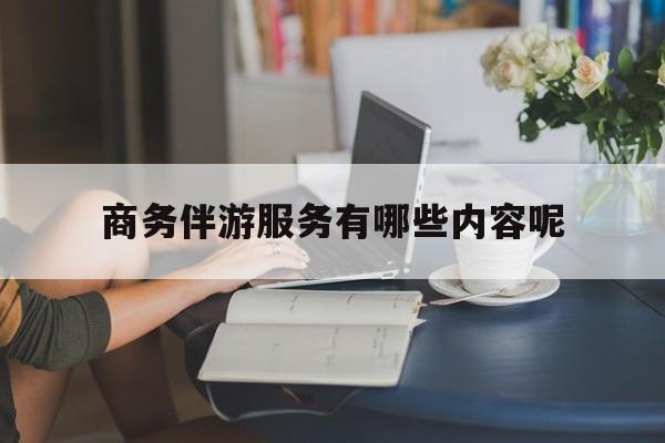 商务伴游服务有哪些内容呢英语最新资讯（谁能告诉我哪里有滦南商务伴游服务有哪些内容呢？）