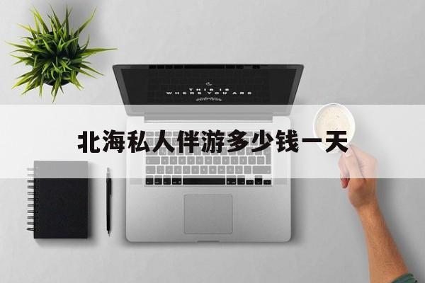 茉莉伴游伴游天下全国联盟最新资讯（谁能告诉我哪里有滦南北海私人伴游多少钱一天？）