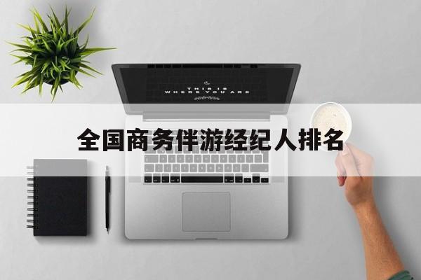 全国高端商务模特经纪公司最新资讯（谁能告诉我哪里有滦南全国商务伴游经纪人排名？）