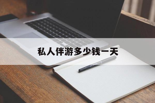 游戏陪玩一般多少钱一个小时最新资讯（谁能告诉我哪里有滦南私人伴游多少钱一天？）